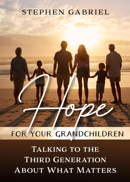 Hope For Your Grandchildren - Talking to the Third Generation About What Matters by Stephen Gabriel