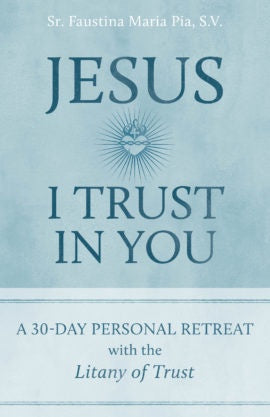 Jesus I Trust in You: A 30-Day Personal Retreat with the Litany of Trust - By: Sr. Faustina Maria Pia, S.V.