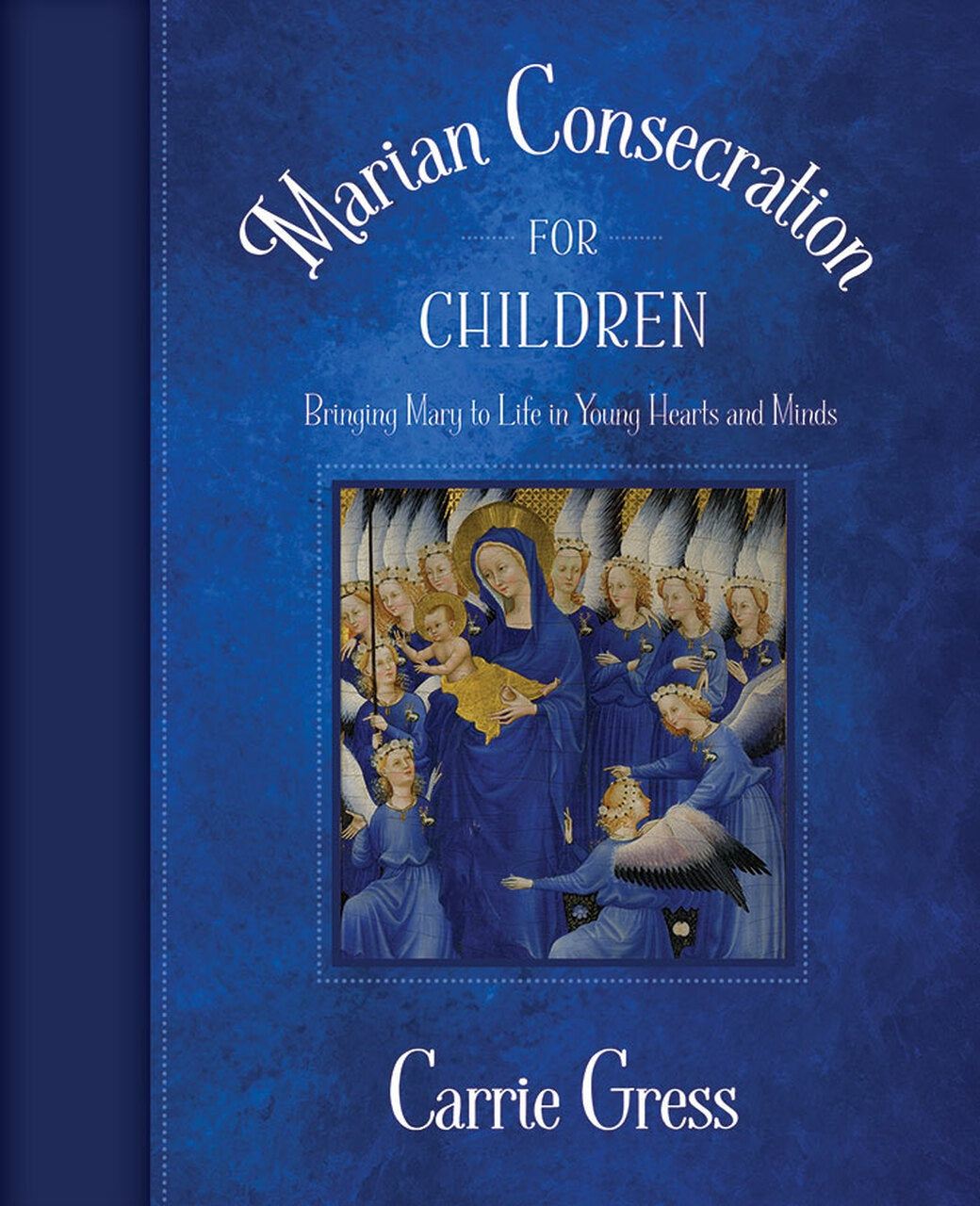 Marian Consecration for Children: Bringing Mary to Life in Young Hearts and Minds - by: Carrie Gress, PhD