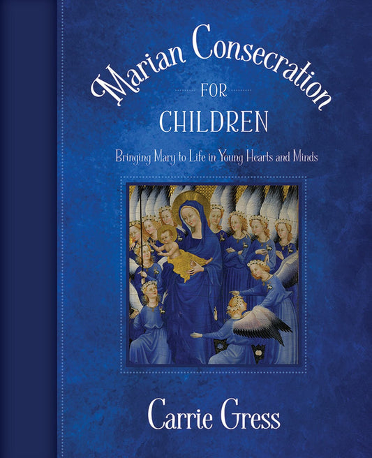 Marian Consecration for Children: Bringing Mary to Life in Young Hearts and Minds - by: Carrie Gress, PhD