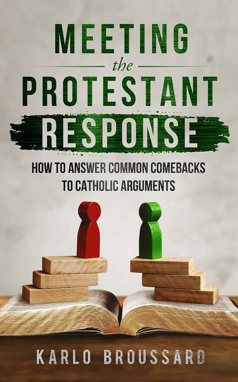 Meeting the Protestant Response: How to Answer Common Comebacks to Catholic Arguments - by Karlo Broussard