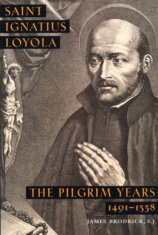 Saint Ignatius Loyola - The Pilgrim Years 1491 - 1538 by James Brodrick, S.J.