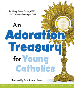 An Adoration Treasury for Young Catholics - by Sr. Mary Bosco Davis, OSF, and Sr. M. Lissetta Gettinger, OSF