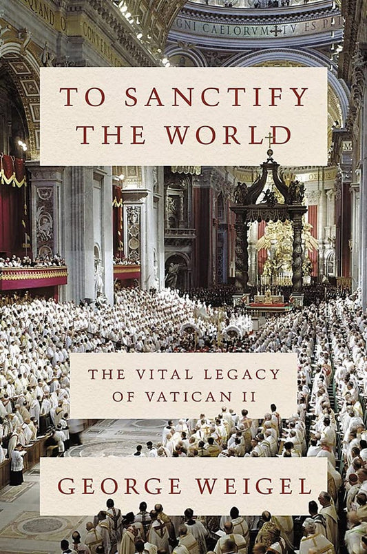 To Sanctify the World: The Vital Legacy of Vatican II - by George Weigel (Hardcover)