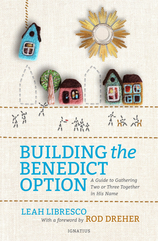 Building the Benedict Option: A Guide to Gathering Two or Three Together in His Name - By: Leah Libresco