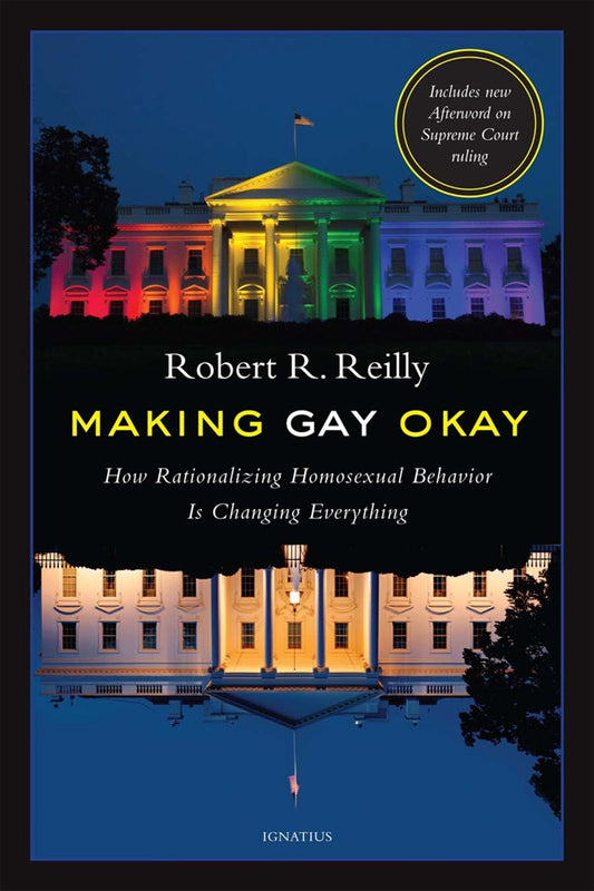 Making Gay Okay - How rationalizing Homosexual Behavior is changing everything by Robert R. Reilly