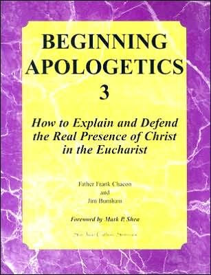 Beginning Apologetics Volume 3 - How to Explain & Defend the Real Presence of Christ in the Eucharist