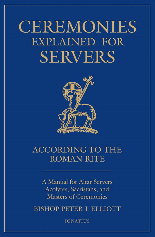 Ceremonies Explained for Servers: A Manual for Altar Servers, Acolytes, Sacristans, and Masters of Ceremonies - By: Bishop Peter J. Elliott