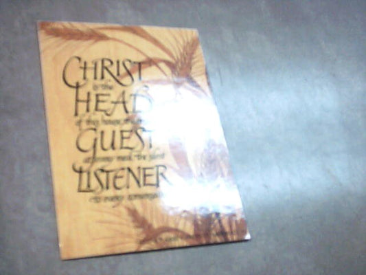 " CHRIST is the head of this house, the unseen GUEST at every meal, the silent LISTENER to every conversation "