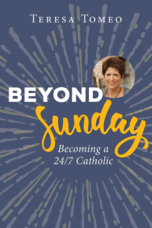 Beyond Sunday Becoming a 24/7 Catholic - by Teresa Tomeo