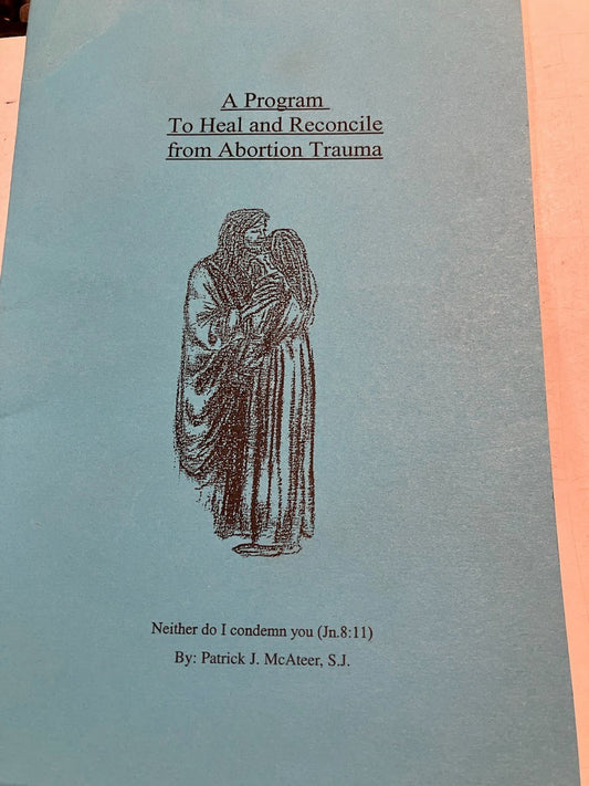 A Program To Heal and Reconcile from Abortion Trauma By Patrick J. McAteer, S.J.