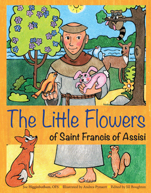 The Little Flowers of Saint Francis of Assisi - By Joe Higginbotham, OFS Illustrated by Andrea Pynaert Edited by Jill Boughton