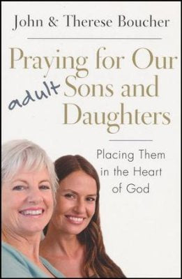 Praying for Our Adult Sons and Daughters: Placing Them in the Heart of God - by John & Therese Boucher