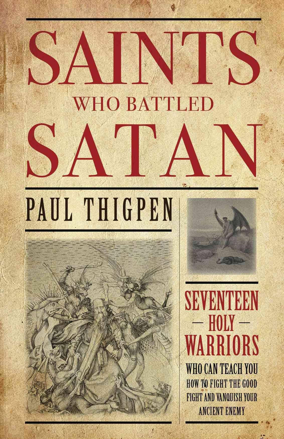 Saints Who Battled Satan: Seventeen Holy Warriors Who Can Teach You How to Fight the Good Fight and Vanquish Your Ancient Enemy By Paul Thigpen