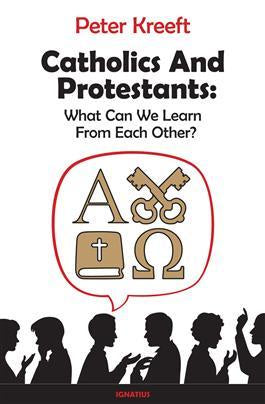 Catholics and Protestants - What can we learn from each other? by Peter Kreeft