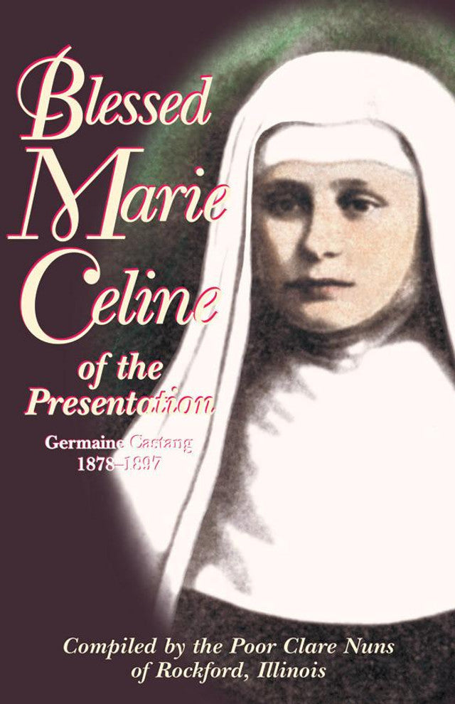 Blessed Marie Celine of the Presentation: Germaine Castang 1878-1897 - Compiled by the Poor Clare Nuns of Rockford, I13111llinois