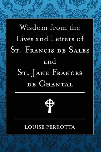 Wisdom from the Lives and Letters of St Francis de Sales and Jane de Chantal - by Louis Perrotta