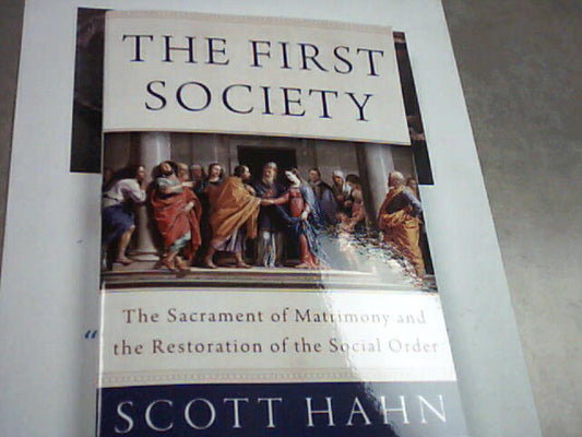 The First Society - The Sacrament of matrimony & the restoration of the social order by Scott Hahn