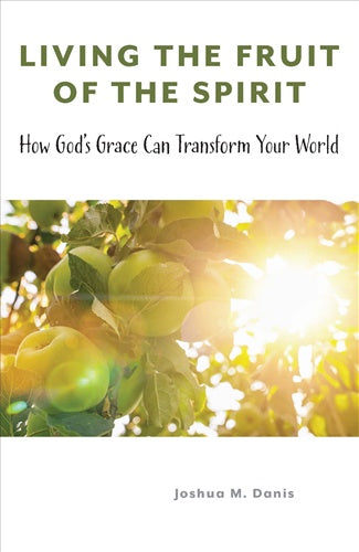 Living the Fruit of the Spirit: How God’s Grace Can Transform Your World - by Joshua M. Danis