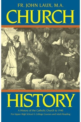 Church History: A Complete History of the Catholic Church to the Present Day By: Rev. Fr. John Laux, M.A.