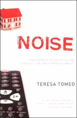 Noise - How our media-saturated culture dominates lives and dismantles families by Teresa Tomeo