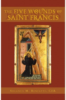 The Five Wounds of Saint Francis By: Rev. Fr. Solanus M. Benfatti, C.F.R.