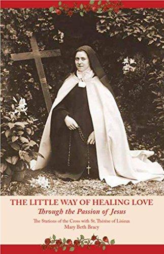 The Little Way of Healing Love through the Passion of Jesus - the Stations of the Cross with St. Therese of Lisieux by Mary Beth Bracy