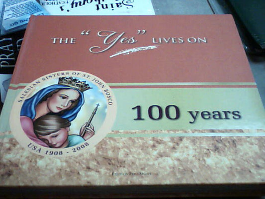 The "Yes" lives on - 100 years - Salesian Sisters of St. John Bosco USA 1908-2008