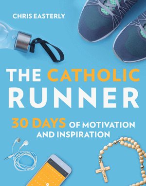 The Catholic Runner: 30 Days of Motivation and Inspiration - By Chris Easterly