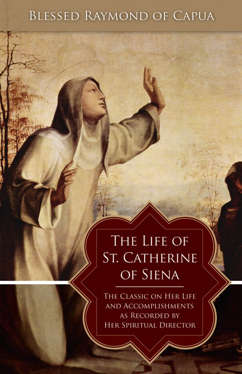 The Life of Saint Catherine of Siena: The Classic on Her Life and Accomplishments as Recorded by Her Spiritual Director, Blessed Raymond of Capua