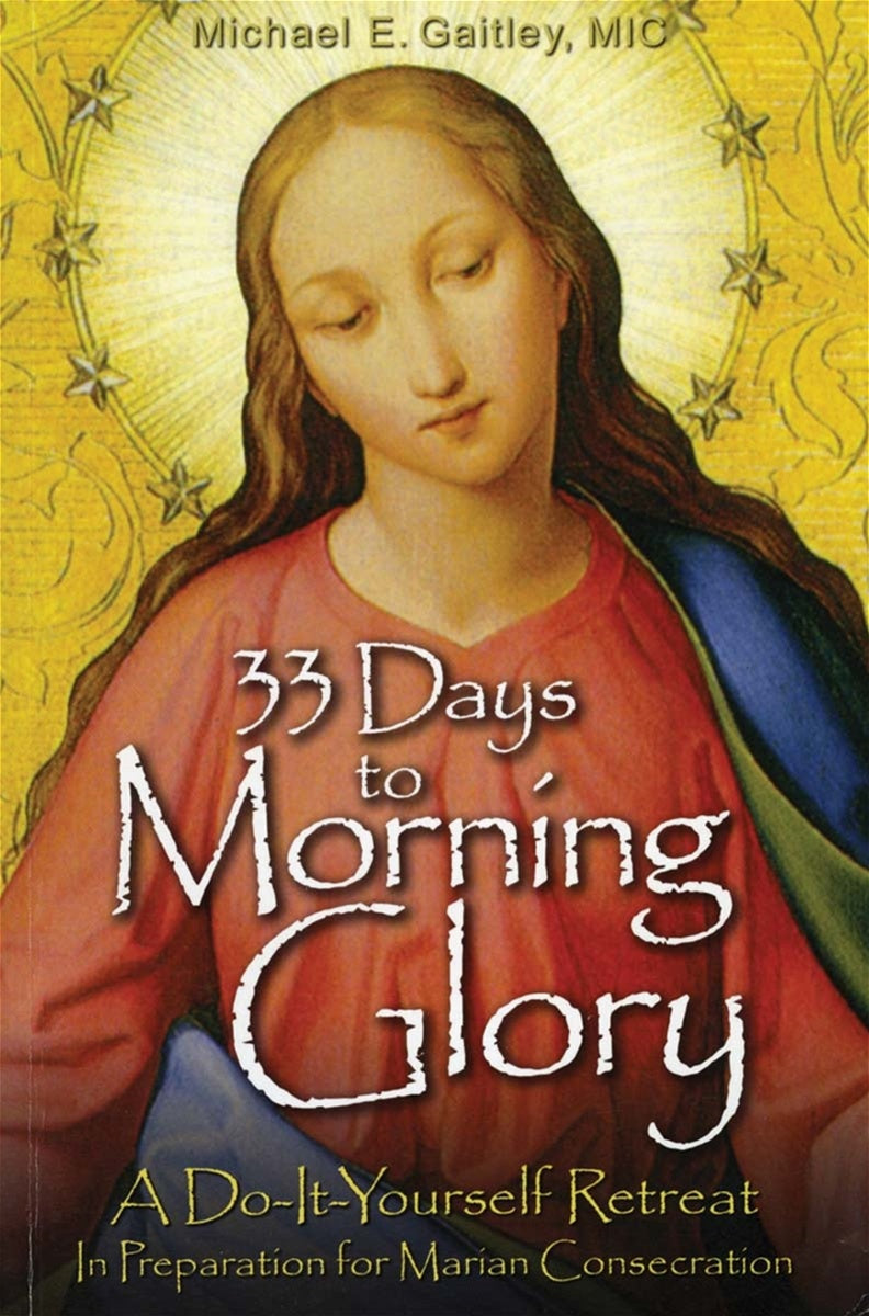 33 Days to Morning Glory: A Do-It-Yourself Retreat In Preparation for Marian Consecration  - by Fr. Michael Gaitley M.I.C.