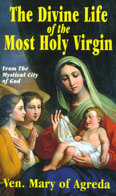 The Divine Life of the Most Holy Virgin: From The Mystical City of God - by: Venerable Mary of Agreda