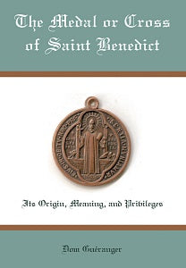 The Medal or Cross of St. Benedict: Its Origin, Meaning, and Privileges - By Dom Gueranger