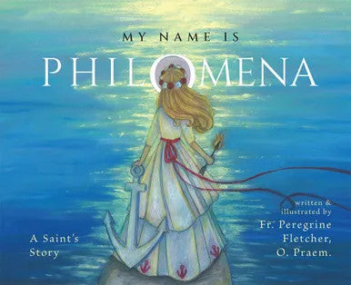 My Name Is Philomena: A Saint's Story by Fr. Peregrine Fletcher, O.Praem (Children's Book)
