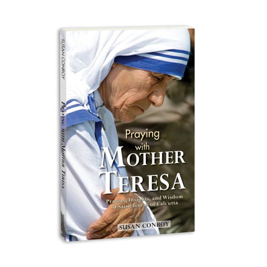 Praying with Mother Teresa - Prayers, Insights, and Wisdom of St. Teresa of Calcutta by Susan Conroy