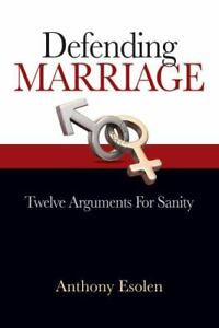 Defending Marriage  Twelve Arguments For Sanity By Anthony Esolen