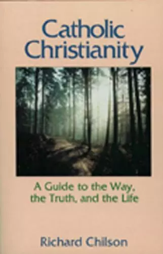 USED BOOK: Catholic Christianity - A Guide to the Way, the Truth, and the Life by Richard Chilson