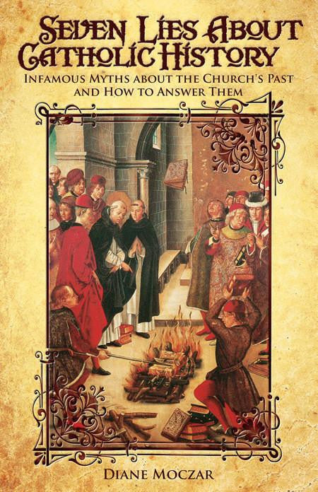 Seven Lies About Catholic History - Infamous Myths about the Church's Past and How to Answer Them by Diane Moczar