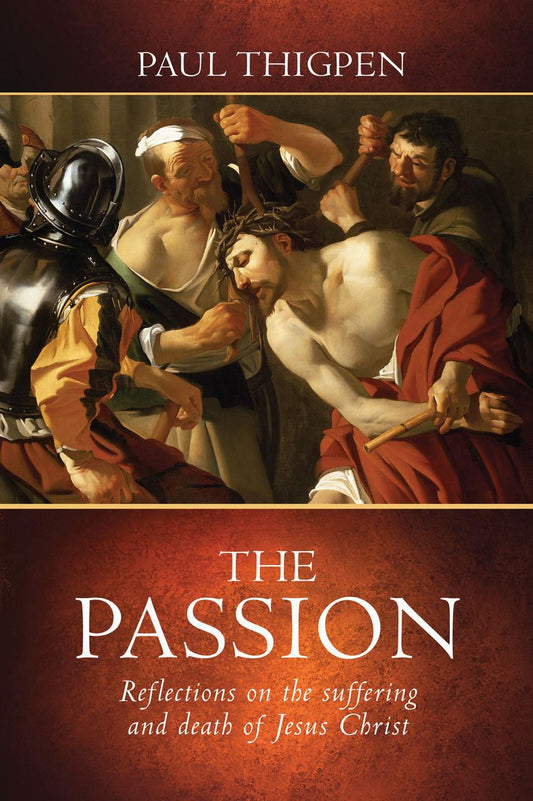 The Passion: Relections on the Suffering and Death of Jesus Christ - by Paul Thigpen